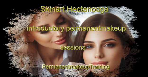 Skinart Hectanooga introductory permanentmakeup sessions | PermanentmakeupTraining | PermanentmakeupClasses | SkinartTraining-Canada