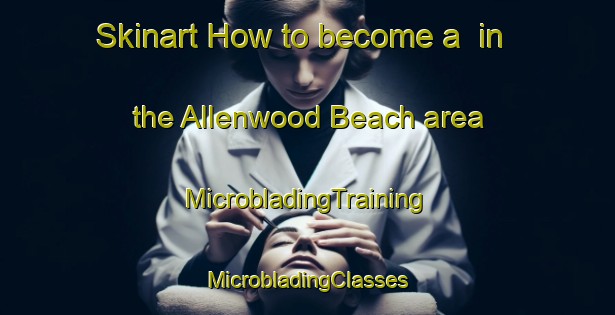 Skinart How to become a  in the Allenwood Beach area | #MicrobladingTraining #MicrobladingClasses #SkinartTraining-Canada