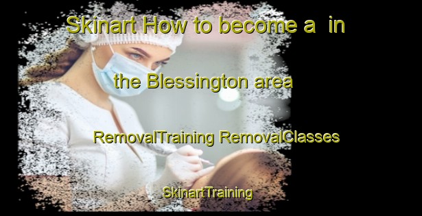 Skinart How to become a  in the Blessington area | #RemovalTraining #RemovalClasses #SkinartTraining-Canada