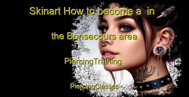 Skinart How to become a  in the Bonsecours area | #PiercingTraining #PiercingClasses #SkinartTraining-Canada