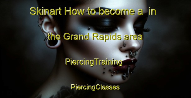 Skinart How to become a  in the Grand Rapids area | #PiercingTraining #PiercingClasses #SkinartTraining-Canada