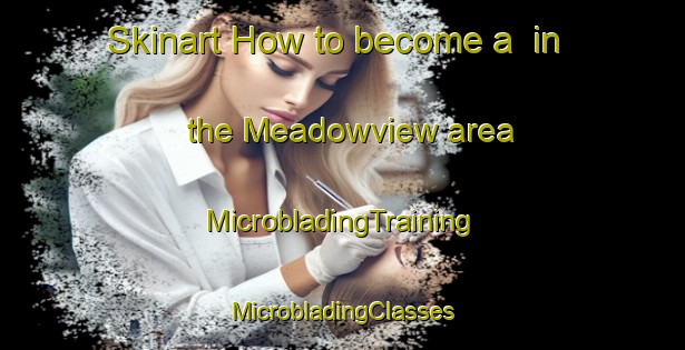 Skinart How to become a  in the Meadowview area | #MicrobladingTraining #MicrobladingClasses #SkinartTraining-Canada