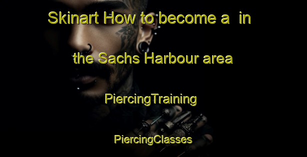 Skinart How to become a  in the Sachs Harbour area | #PiercingTraining #PiercingClasses #SkinartTraining-Canada