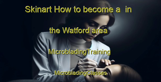 Skinart How to become a  in the Watford area | #MicrobladingTraining #MicrobladingClasses #SkinartTraining-Canada