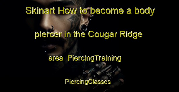 Skinart How to become a body piercer in the Cougar Ridge area | PiercingTraining | PiercingClasses | SkinartTraining-Canada