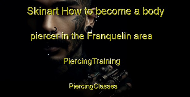 Skinart How to become a body piercer in the Franquelin area | PiercingTraining | PiercingClasses | SkinartTraining-Canada
