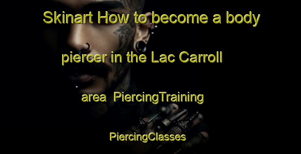 Skinart How to become a body piercer in the Lac Carroll area | PiercingTraining | PiercingClasses | SkinartTraining-Canada