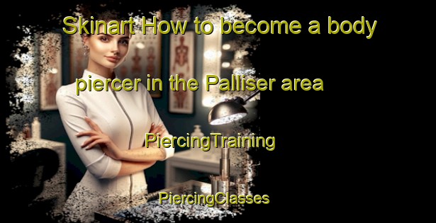 Skinart How to become a body piercer in the Palliser area | PiercingTraining | PiercingClasses | SkinartTraining-Canada