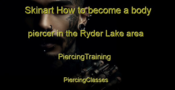 Skinart How to become a body piercer in the Ryder Lake area | PiercingTraining | PiercingClasses | SkinartTraining-Canada