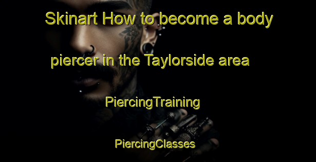 Skinart How to become a body piercer in the Taylorside area | PiercingTraining | PiercingClasses | SkinartTraining-Canada