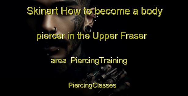 Skinart How to become a body piercer in the Upper Fraser area | PiercingTraining | PiercingClasses | SkinartTraining-Canada