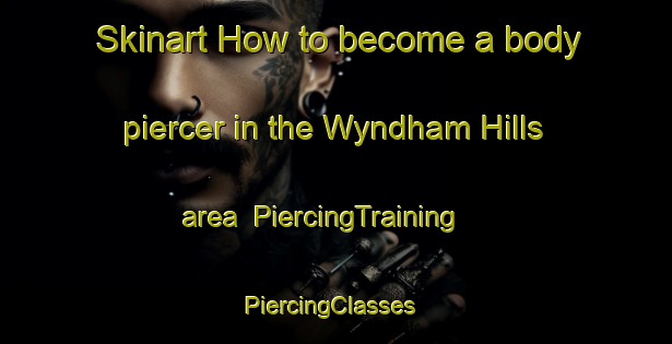 Skinart How to become a body piercer in the Wyndham Hills area | PiercingTraining | PiercingClasses | SkinartTraining-Canada