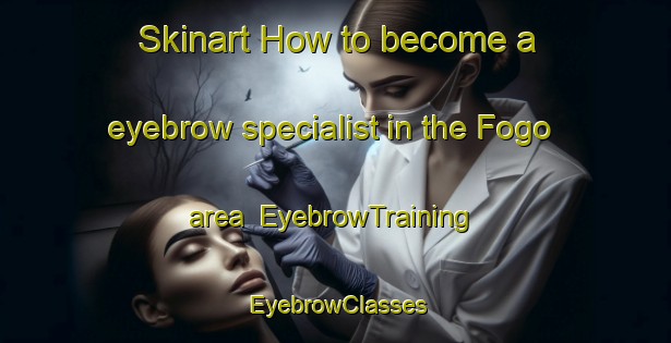 Skinart How to become a eyebrow specialist in the Fogo area | EyebrowTraining | EyebrowClasses | SkinartTraining-Canada