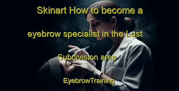 Skinart How to become a eyebrow specialist in the Lust Subdivision area | EyebrowTraining | EyebrowClasses | SkinartTraining-Canada
