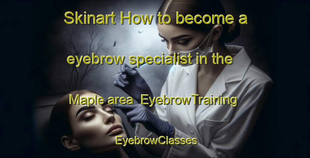Skinart How to become a eyebrow specialist in the Maple area | EyebrowTraining | EyebrowClasses | SkinartTraining-Canada