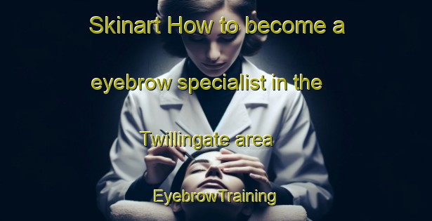 Skinart How to become a eyebrow specialist in the Twillingate area | EyebrowTraining | EyebrowClasses | SkinartTraining-Canada
