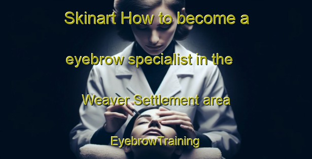 Skinart How to become a eyebrow specialist in the Weaver Settlement area | EyebrowTraining | EyebrowClasses | SkinartTraining-Canada