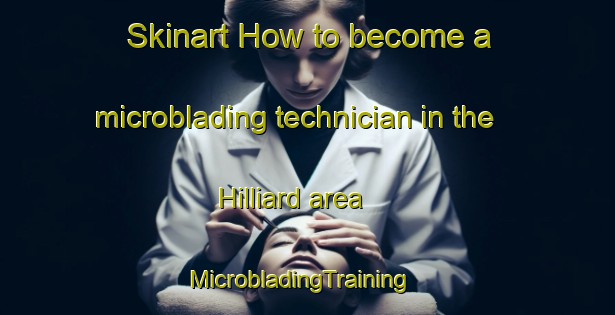 Skinart How to become a microblading technician in the Hilliard area | MicrobladingTraining | MicrobladingClasses | SkinartTraining-Canada