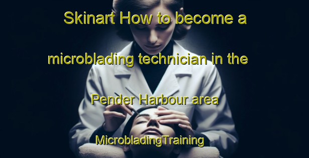 Skinart How to become a microblading technician in the Pender Harbour area | MicrobladingTraining | MicrobladingClasses | SkinartTraining-Canada