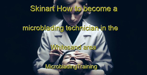 Skinart How to become a microblading technician in the Whitesand area | MicrobladingTraining | MicrobladingClasses | SkinartTraining-Canada