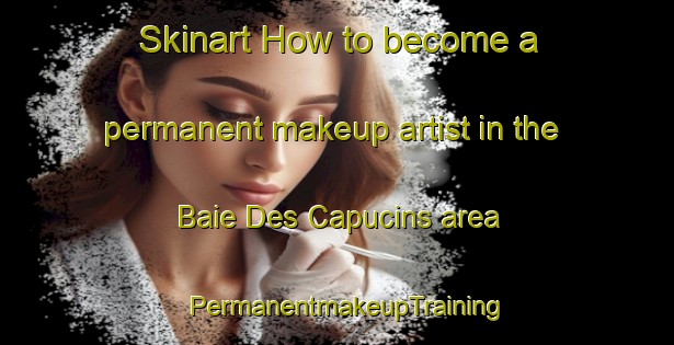 Skinart How to become a permanent makeup artist in the Baie Des Capucins area | PermanentmakeupTraining | PermanentmakeupClasses | SkinartTraining-Canada