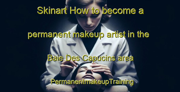 Skinart How to become a permanent makeup artist in the Baie Des Capucins area | PermanentmakeupTraining | PermanentmakeupClasses | SkinartTraining-Canada