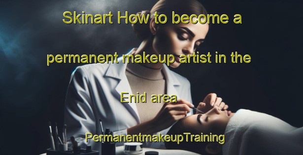 Skinart How to become a permanent makeup artist in the Enid area | PermanentmakeupTraining | PermanentmakeupClasses | SkinartTraining-Canada