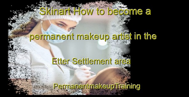 Skinart How to become a permanent makeup artist in the Etter Settlement area | PermanentmakeupTraining | PermanentmakeupClasses | SkinartTraining-Canada