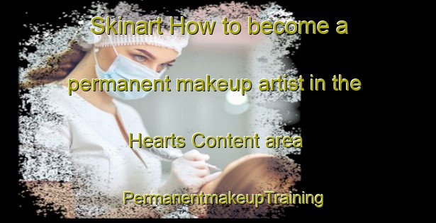Skinart How to become a permanent makeup artist in the Hearts Content area | PermanentmakeupTraining | PermanentmakeupClasses | SkinartTraining-Canada