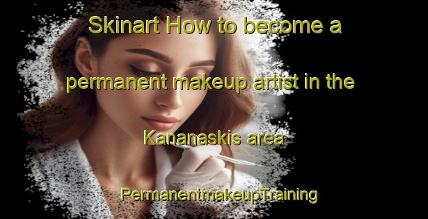 Skinart How to become a permanent makeup artist in the Kananaskis area | PermanentmakeupTraining | PermanentmakeupClasses | SkinartTraining-Canada