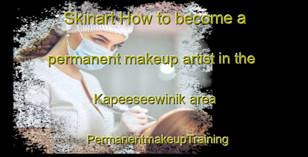 Skinart How to become a permanent makeup artist in the Kapeeseewinik area | PermanentmakeupTraining | PermanentmakeupClasses | SkinartTraining-Canada