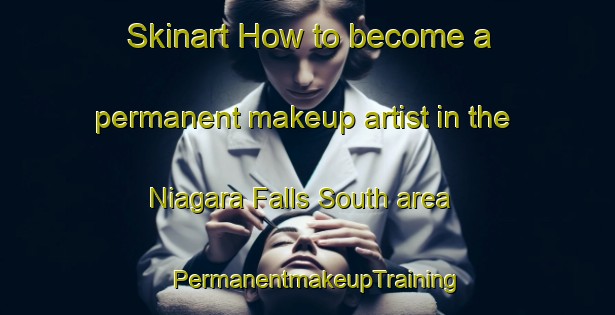 Skinart How to become a permanent makeup artist in the Niagara Falls South area | PermanentmakeupTraining | PermanentmakeupClasses | SkinartTraining-Canada
