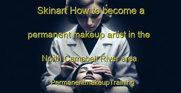 Skinart How to become a permanent makeup artist in the North Campbell River area | PermanentmakeupTraining | PermanentmakeupClasses | SkinartTraining-Canada