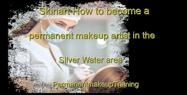 Skinart How to become a permanent makeup artist in the Silver Water area | PermanentmakeupTraining | PermanentmakeupClasses | SkinartTraining-Canada