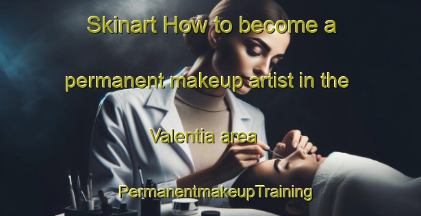 Skinart How to become a permanent makeup artist in the Valentia area | PermanentmakeupTraining | PermanentmakeupClasses | SkinartTraining-Canada