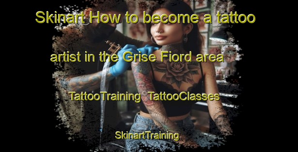 Skinart How to become a tattoo artist in the Grise Fiord area | TattooTraining | TattooClasses | SkinartTraining-Canada