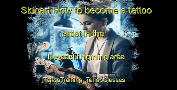 Skinart How to become a tattoo artist in the Neyaashiinigmiing area | TattooTraining | TattooClasses | SkinartTraining-Canada