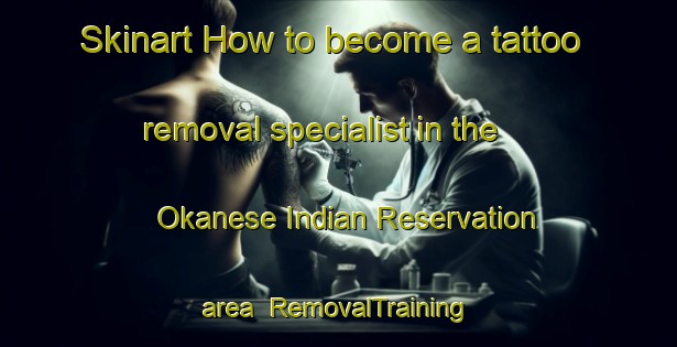 Skinart How to become a tattoo removal specialist in the Okanese Indian Reservation area | RemovalTraining | RemovalClasses | SkinartTraining-Canada