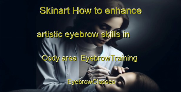 Skinart How to enhance artistic eyebrow skills in Cody area | EyebrowTraining | EyebrowClasses | SkinartTraining-Canada