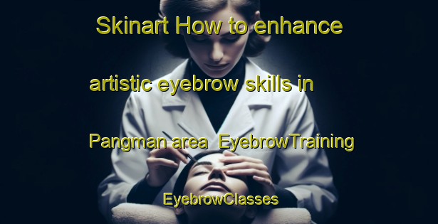Skinart How to enhance artistic eyebrow skills in Pangman area | EyebrowTraining | EyebrowClasses | SkinartTraining-Canada