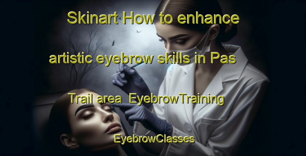 Skinart How to enhance artistic eyebrow skills in Pas Trail area | EyebrowTraining | EyebrowClasses | SkinartTraining-Canada