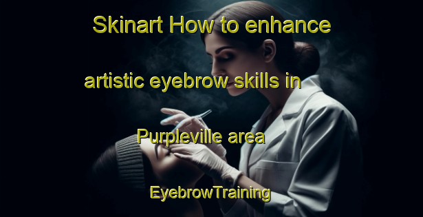 Skinart How to enhance artistic eyebrow skills in Purpleville area | EyebrowTraining | EyebrowClasses | SkinartTraining-Canada
