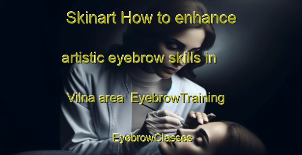 Skinart How to enhance artistic eyebrow skills in Vilna area | EyebrowTraining | EyebrowClasses | SkinartTraining-Canada