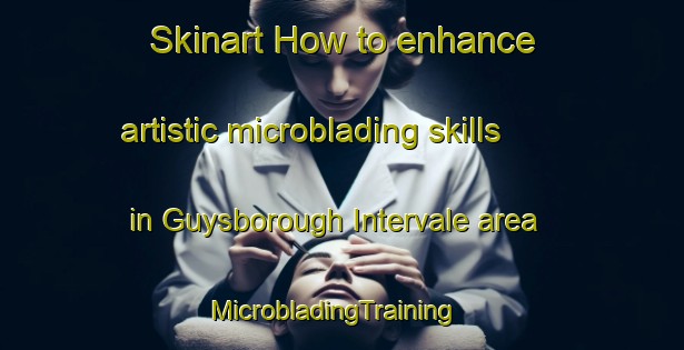 Skinart How to enhance artistic microblading skills in Guysborough Intervale area | MicrobladingTraining | MicrobladingClasses | SkinartTraining-Canada
