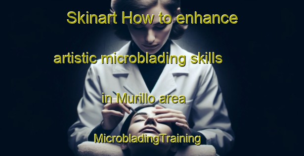 Skinart How to enhance artistic microblading skills in Murillo area | MicrobladingTraining | MicrobladingClasses | SkinartTraining-Canada