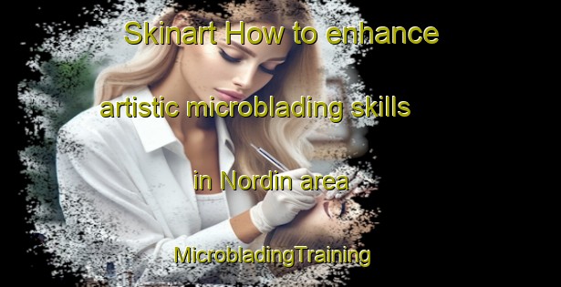Skinart How to enhance artistic microblading skills in Nordin area | MicrobladingTraining | MicrobladingClasses | SkinartTraining-Canada