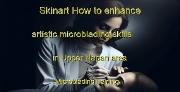 Skinart How to enhance artistic microblading skills in Upper Napan area | MicrobladingTraining | MicrobladingClasses | SkinartTraining-Canada