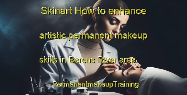 Skinart How to enhance artistic permanent makeup skills in Berens River area | PermanentmakeupTraining | PermanentmakeupClasses | SkinartTraining-Canada