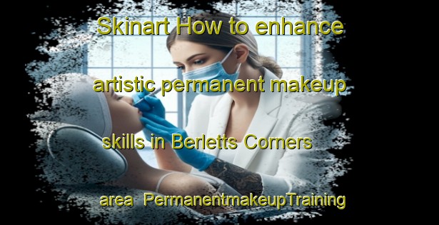 Skinart How to enhance artistic permanent makeup skills in Berletts Corners area | PermanentmakeupTraining | PermanentmakeupClasses | SkinartTraining-Canada