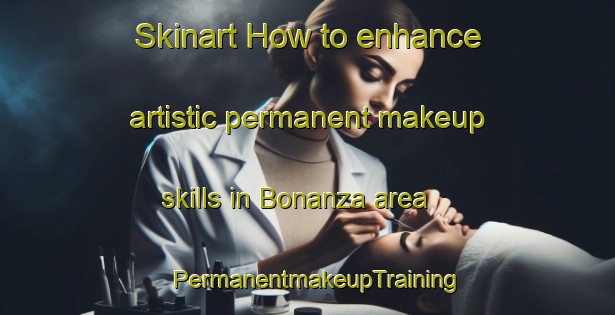 Skinart How to enhance artistic permanent makeup skills in Bonanza area | PermanentmakeupTraining | PermanentmakeupClasses | SkinartTraining-Canada